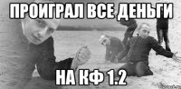 проиграл все деньги на кф 1.2