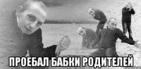  проебал бабки родителей