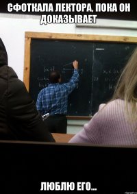сфоткала лектора, пока он доказывает люблю его...