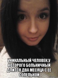  уникальный человек,у которого больничный длится два месяца с ее сопелькой