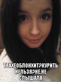  трахеоблонхит?курить нельзя?не,не слышала