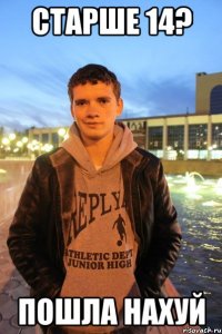 старше 14? пошла нахуй