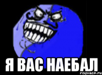  я вас наебал