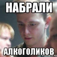 набрали алкоголиков