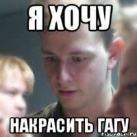 я хочу накрасить гагу