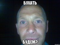 бухать будем?