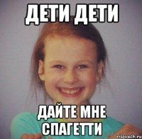 Дети дети дайте мне спагетти