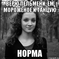 Верю пельмени, ем мороженое и танцую Норма