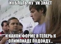 ну бл_ть, ну *уй знает к какой форме я теперь к Олимпиаде подойду...
