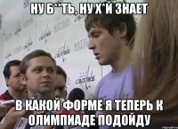ну б**ть, ну х*й знает в какой форме я теперь к олимпиаде подойду