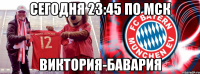 сегодня 23:45 по мск виктория-бавария