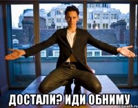  достали? иди обниму