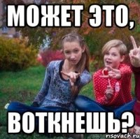 Может это, Воткнешь?