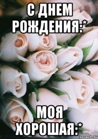 С Днем рождения:* Моя хорошая:*
