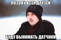 позову всех друзей буду вынимать датчики