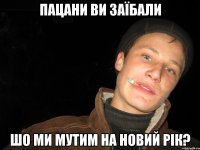 пацани ви заїбали шо ми мутим на новий рік?