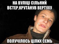на вуліці сільний вєтер,крутанув вертуху получілось цілих семь