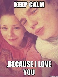 keep calm ,because i love you