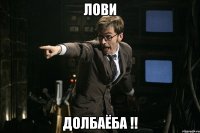 Лови долбаёба !!