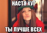 Настя Хут ты лучше всех
