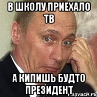 в школу приехало тв а кипишь будто президент