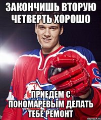 закончишь вторую четверть хорошо приедем с пономаревым делать тебе ремонт