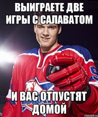 выиграете две игры с салаватом и вас отпустят домой