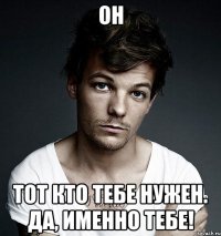 Он Тот кто тебе нужен. Да, именно тебе!