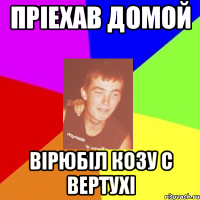 пріехав домой вірюбіл козу с вертухі