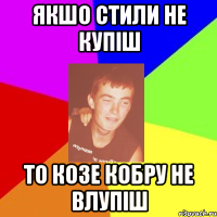 якшо стили не купіш то козе кобру не влупіш