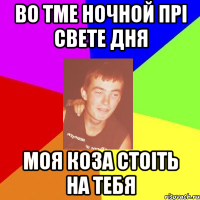во тме ночной прі свете дня моя коза стоіть на тебя