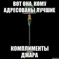 вот она, кому адресованы лучшие комплименты джара