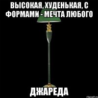высокая, худенькая, с формами - мечта любого джареда