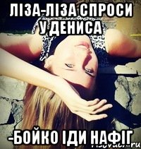 Ліза-Ліза спроси у Дениса -Бойко іди нафіг