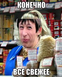 Конечно Все свежее