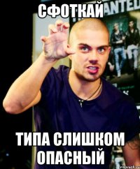 Сфоткай Типа слишком опасный