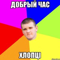 Добрый час хлопці