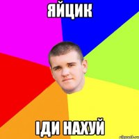 Яйцик іди нахуй
