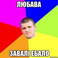 Любава завалі ебало