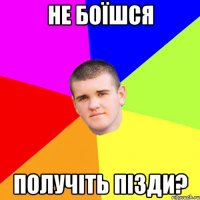 не боїшся получіть пізди?