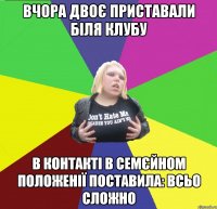 вчора двоє приставали біля клубу в контакті в семєйном положенії поставила: всьо сложно