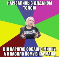 нарізались з дядьком толєю він наригав собаці в миску, а я насцяв йому в кармана