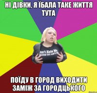 ні дівки, я їбала таке життя тута поїду в город виходити заміж за городцького