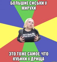 большие сиськи у жирухи это тоже самое, что кубики у дрища