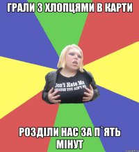 грали з хлопцями в карти розділи нас за п`ять мінут