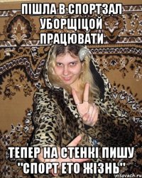 пішла в спортзал уборщіцой працювати тепер на стенкі пишу "спорт ето жізнь"
