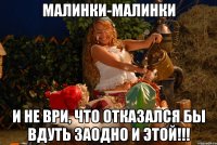 малинки-малинки и не ври, что отказался бы вдуть заодно и этой!!!