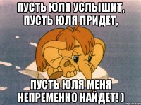 Пусть Юля услышит, Пусть Юля придет, Пусть Юля меня непременно найдет! )