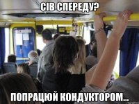 сів спереду? попрацюй кондуктором...
