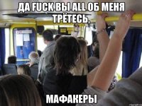 да fuck вы all об меня трётесь, мафакеры
